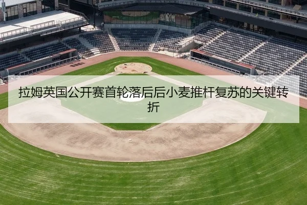 拉姆英国公开赛首轮落后后小麦推杆复苏的关键转折